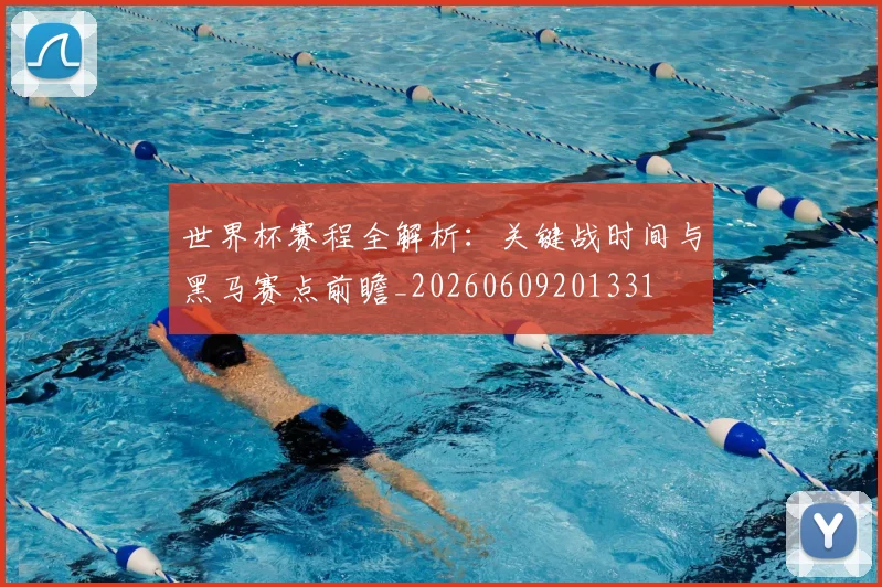世界杯赛程全解析：关键战时间与黑马赛点前瞻_20260609201331