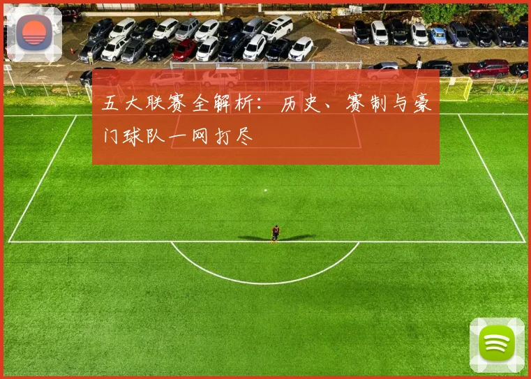五大联赛全解析:历史、赛制与豪门球队一网打尽