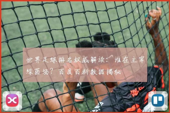 世界足球排名权威解读:谁在主宰绿茵场?百度百科数据揭秘