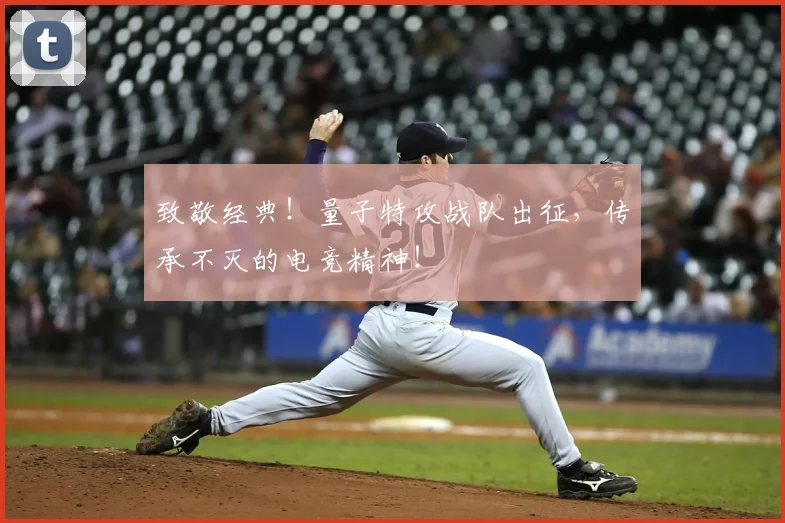 致敬经典！量子特攻战队出征，传承不灭的电竞精神！