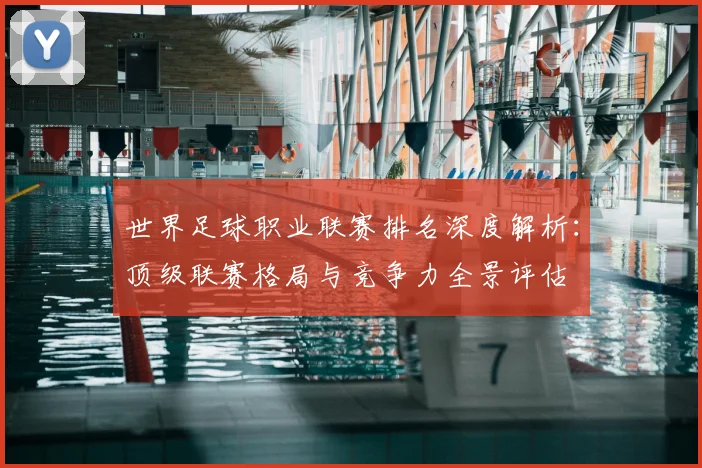 世界足球职业联赛排名深度解析：顶级联赛格局与竞争力全景评估
