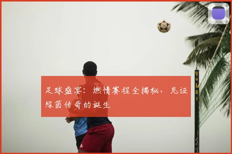 足球盛宴:燃情赛程全揭秘,见证绿茵传奇的诞生