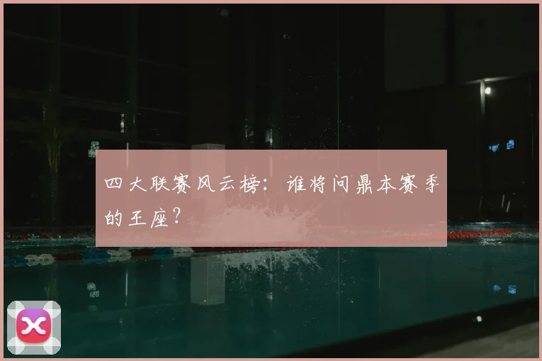 四大联赛风云榜：谁将问鼎本赛季的王座？