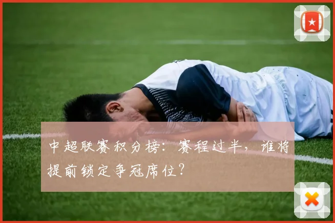 中超联赛积分榜:赛程过半,谁将提前锁定争冠席位?