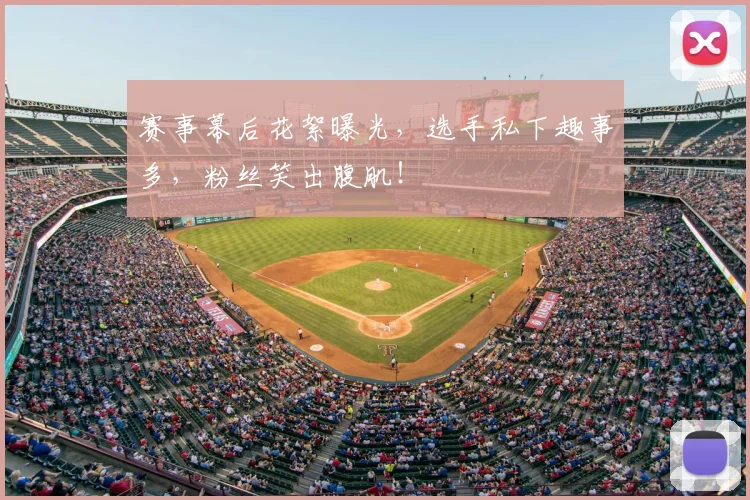 赛事幕后花絮曝光,选手私下趣事多,粉丝笑出腹肌!