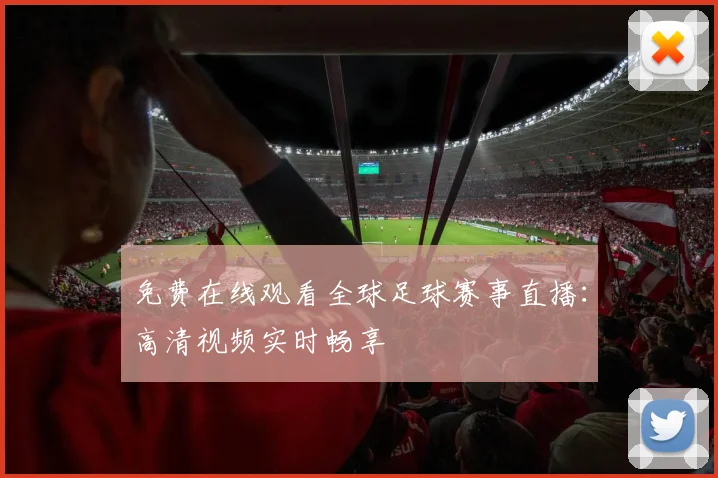 免费在线观看全球足球赛事直播：高清视频实时畅享