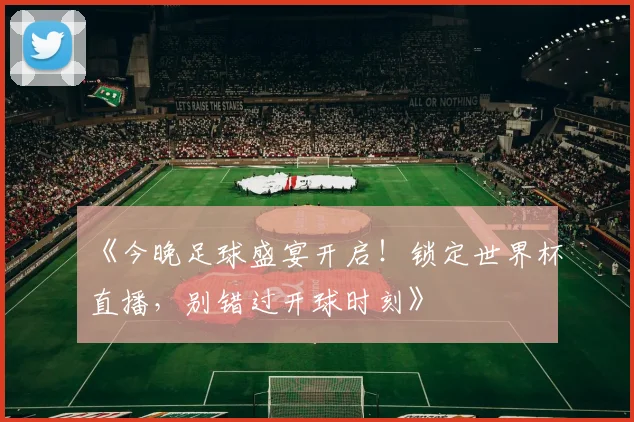 《今晚足球盛宴开启！锁定世界杯直播，别错过开球时刻》