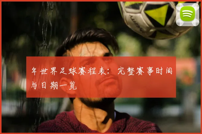 年世界足球赛程表：完整赛事时间与日期一览