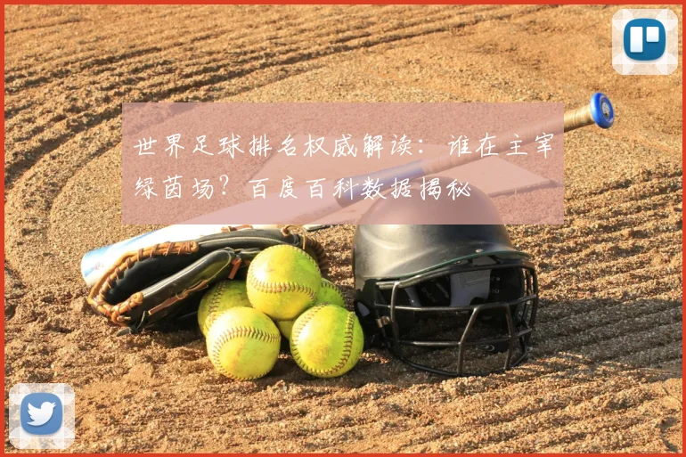 世界足球排名权威解读:谁在主宰绿茵场?百度百科数据揭秘