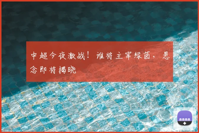 中超今夜激战!谁将主宰绿茵,悬念即将揭晓